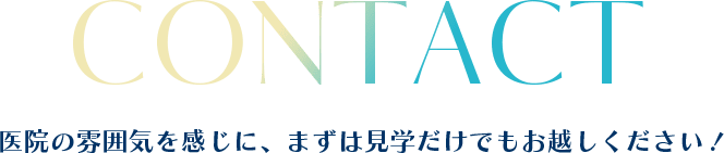 CONTACT 医院の雰囲気を感じに、まずは見学だけでもお越しください!